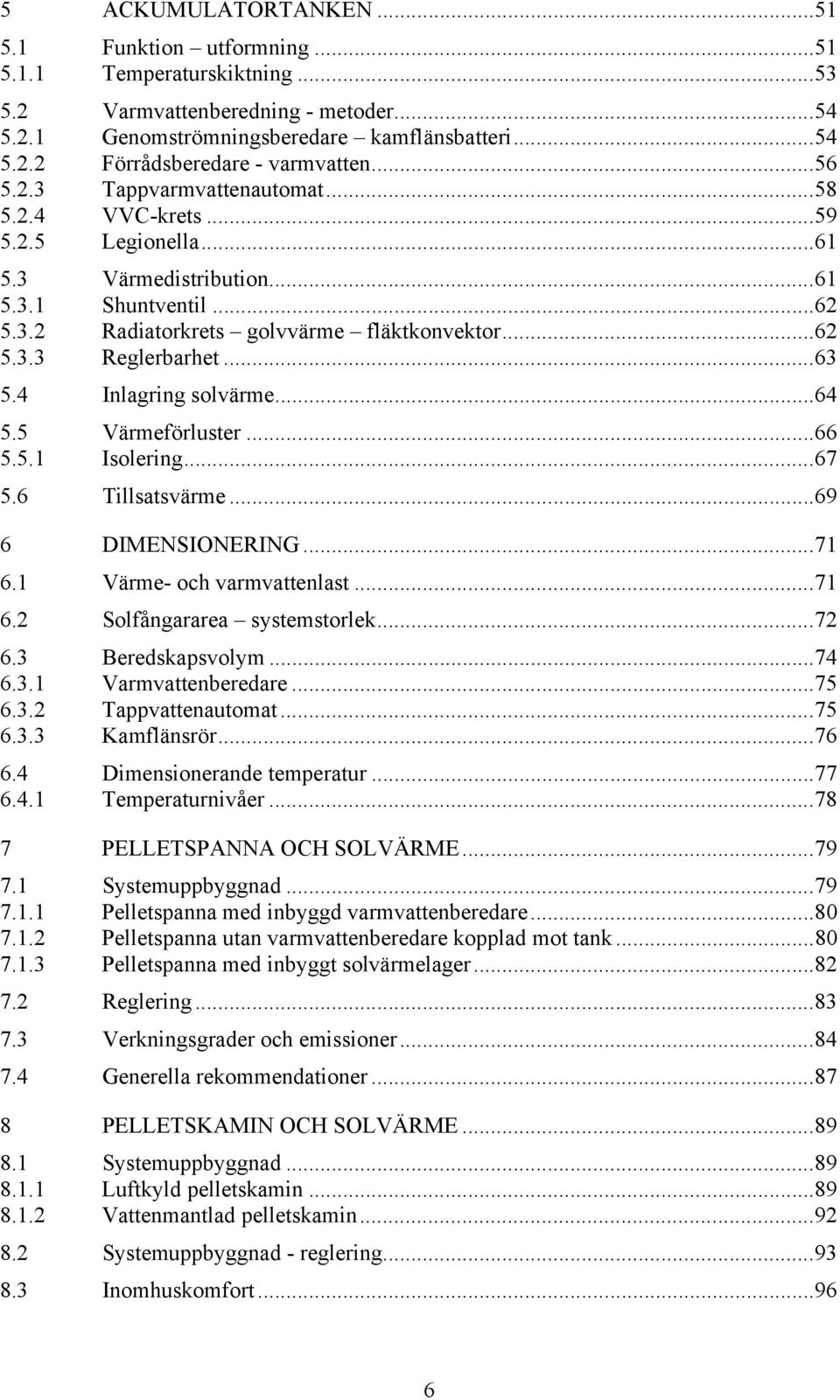 .. 63 5.4 Inlagring solvärme... 64 5.5 Värmeförluster... 66 5.5.1 Isolering... 67 5.6 Tillsatsvärme... 69 6 DIMENSIONERING... 71 6.1 Värme- och varmvattenlast... 71 6.2 Solfångararea systemstorlek.