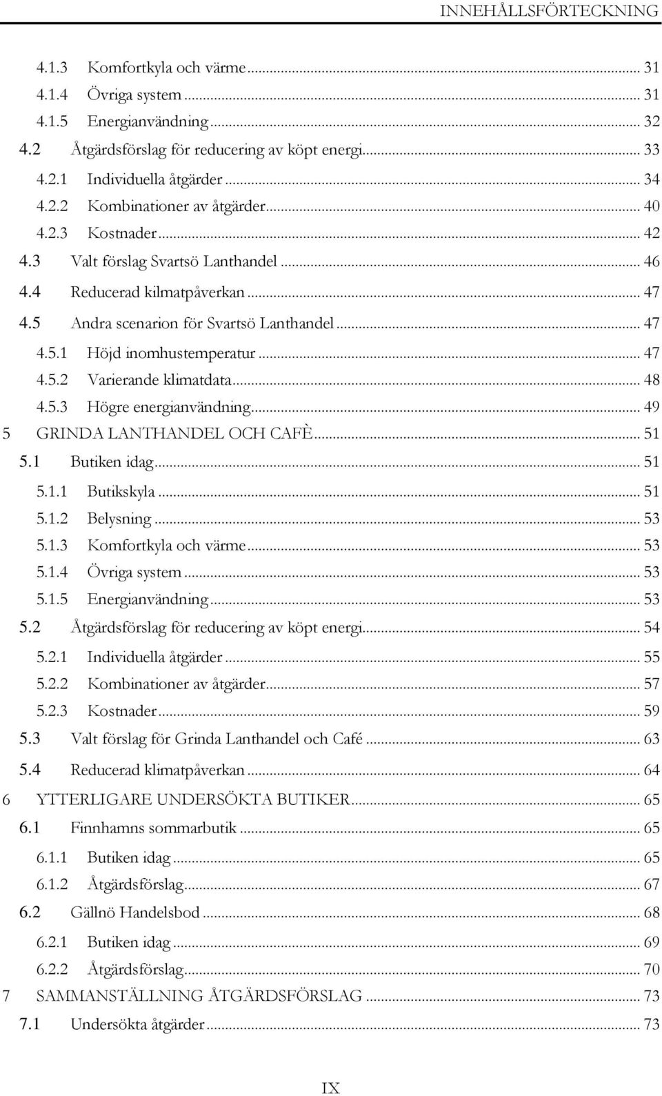 .. 47 4.5.2 Varierande klimatdata... 48 4.5.3 Högre energianvändning... 49 5 GRINDA LANTHANDEL OCH CAFÈ... 51 5.1 Butiken idag... 51 5.1.1 Butikskyla... 51 5.1.2 Belysning... 53 5.1.3 Komfortkyla och värme.