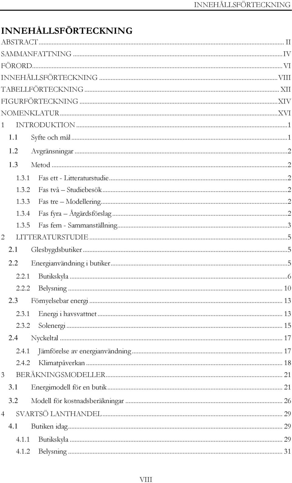 .. 2 1.3.5 Fas fem - Sammanställning... 3 2 LITTERATURSTUDIE... 5 2.1 Glesbygdsbutiker... 5 2.2 Energianvändning i butiker... 5 2.2.1 Butikskyla... 6 2.2.2 Belysning... 10 2.3 Förnyelsebar energi.