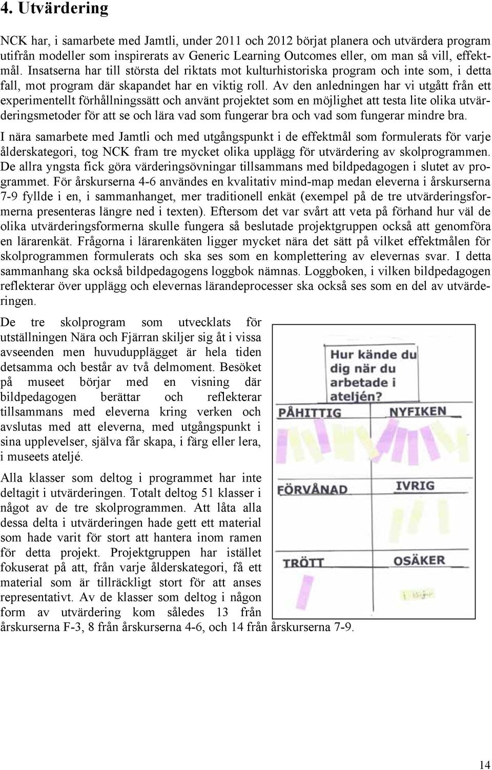 Av den anledningen har vi utgått från ett experimentellt förhållningssätt och använt projektet som en möjlighet att testa lite olika utvärderingsmetoder för att se och lära vad som fungerar bra och