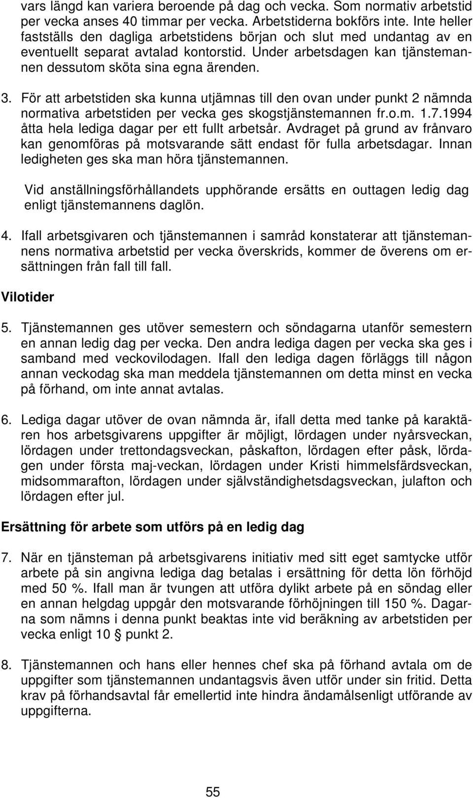 För att arbetstiden ska kunna utjämnas till den ovan under punkt 2 nämnda normativa arbetstiden per vecka ges skogstjänstemannen fr.o.m. 1.7.1994 åtta hela lediga dagar per ett fullt arbetsår.