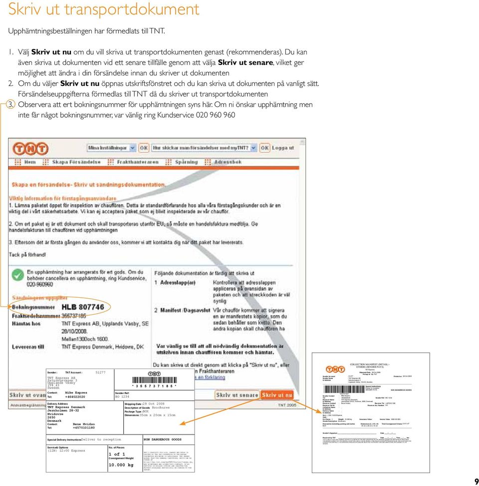 IF NO SERVICES OR BILLING OPTIONS ARE SELECTED THE FASTEST AVAILABLE SERVICE WILL BE CHARGED TO THE SENDER. Skriv ut transportdokument Upphämtningsbeställningen har förmedlats till TNT. 1.