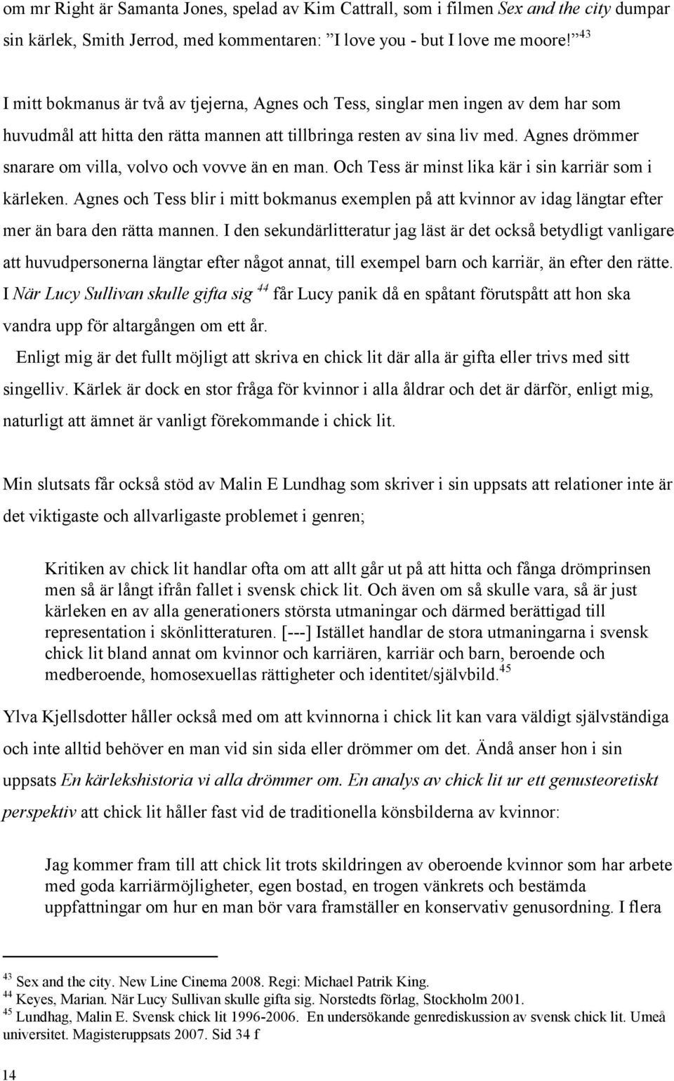 Agnes drömmer snarare om villa, volvo och vovve än en man. Och Tess är minst lika kär i sin karriär som i kärleken.