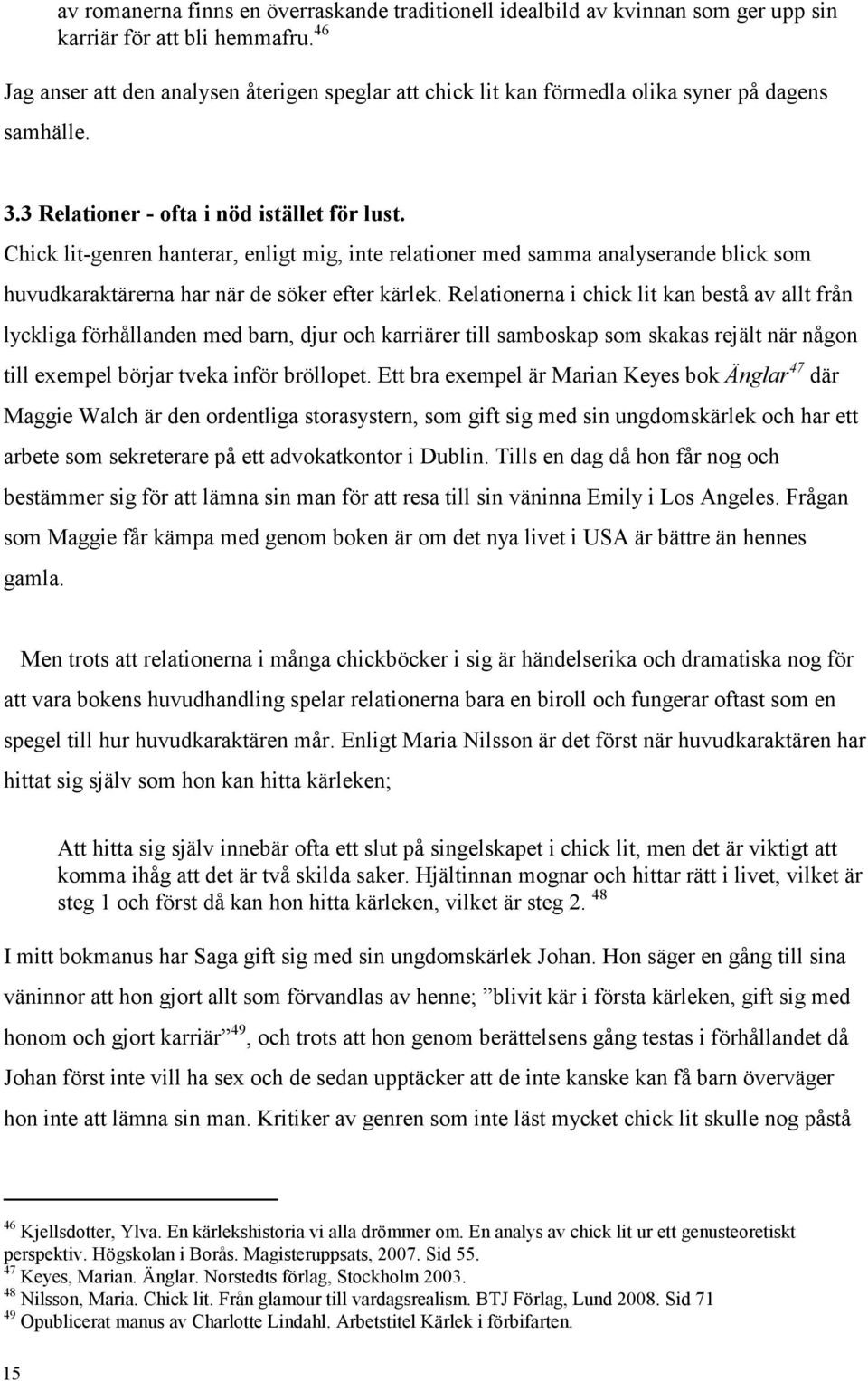 Chick lit-genren hanterar, enligt mig, inte relationer med samma analyserande blick som huvudkaraktärerna har när de söker efter kärlek.