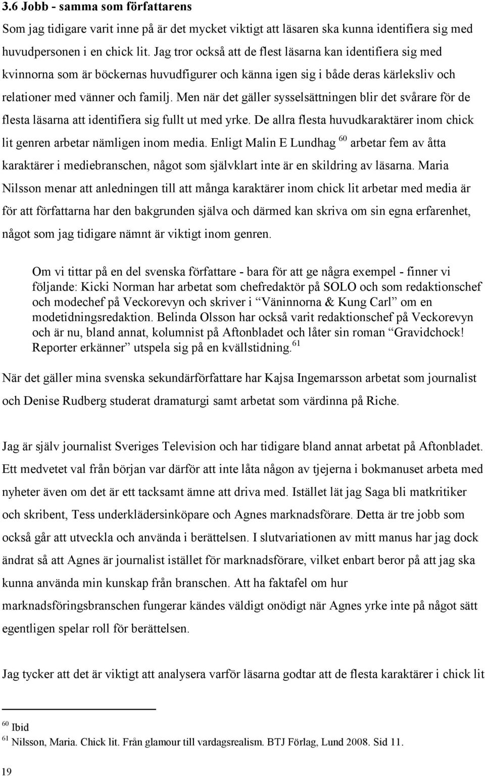 Men när det gäller sysselsättningen blir det svårare för de flesta läsarna att identifiera sig fullt ut med yrke. De allra flesta huvudkaraktärer inom chick lit genren arbetar nämligen inom media.