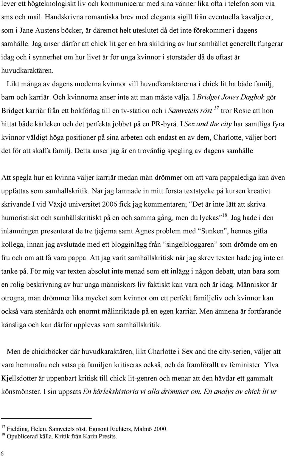 Jag anser därför att chick lit ger en bra skildring av hur samhället generellt fungerar idag och i synnerhet om hur livet är för unga kvinnor i storstäder då de oftast är huvudkaraktären.