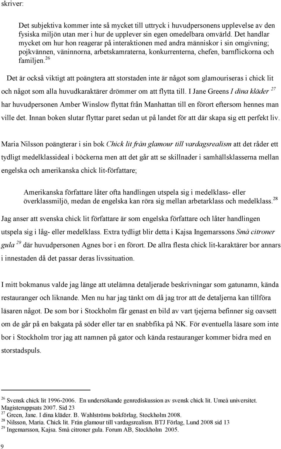 26 Det är också viktigt att poängtera att storstaden inte är något som glamouriseras i chick lit och något som alla huvudkaraktärer drömmer om att flytta till.