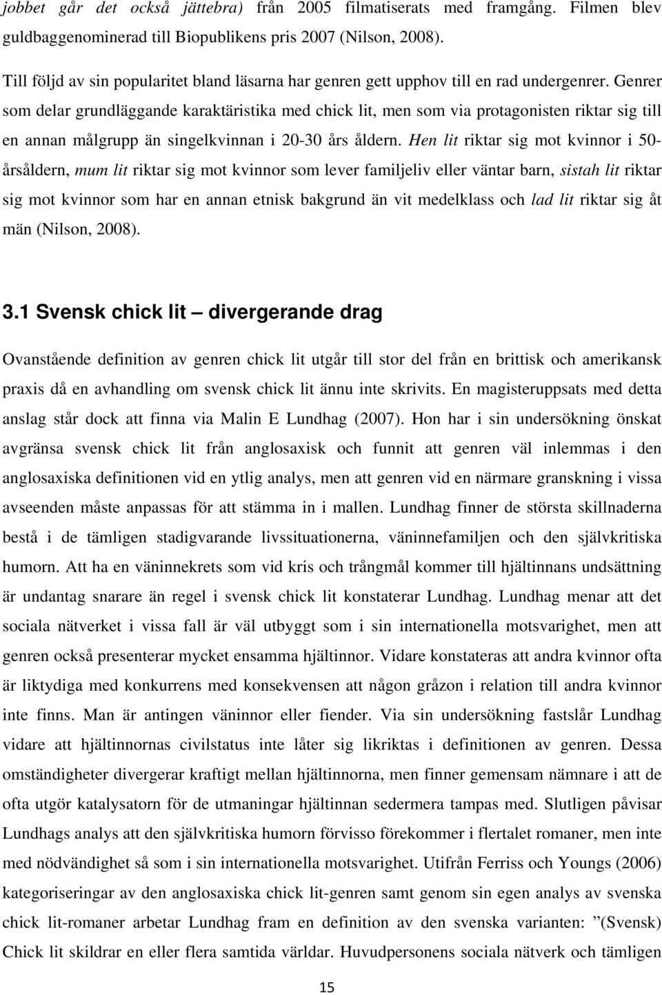 Genrer som delar grundläggande karaktäristika med chick lit, men som via protagonisten riktar sig till en annan målgrupp än singelkvinnan i 20-30 års åldern.