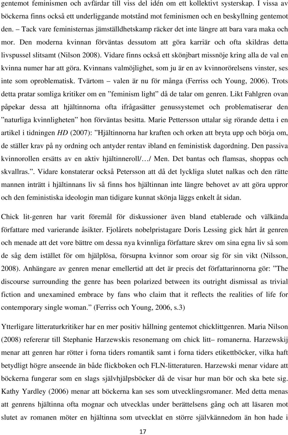 Den moderna kvinnan förväntas dessutom att göra karriär och ofta skildras detta livspussel slitsamt (Nilson 2008).