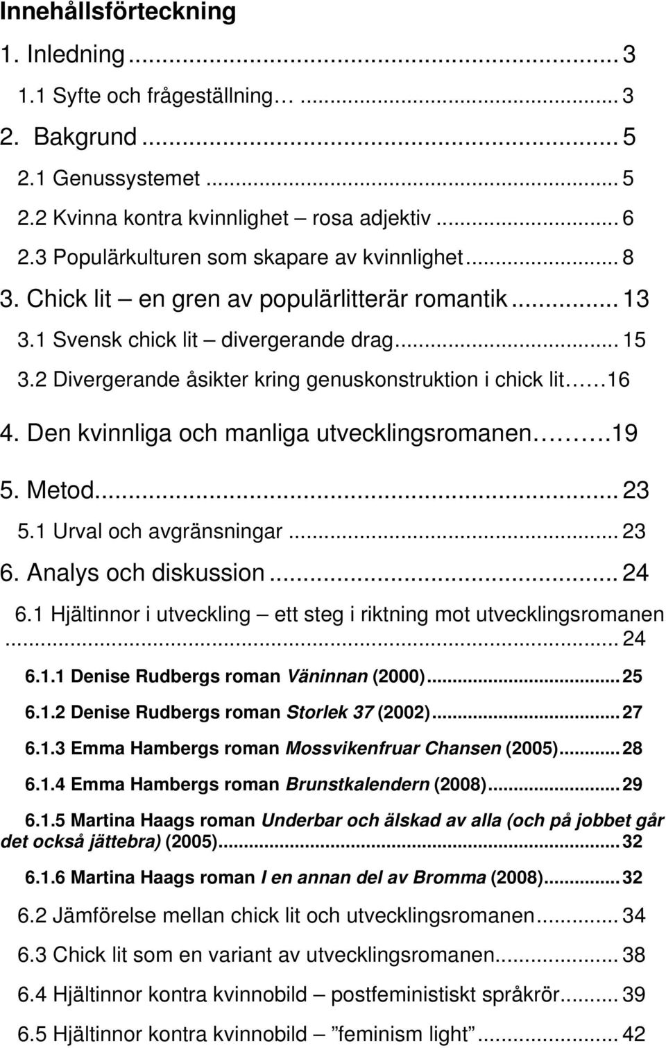 2 Divergerande åsikter kring genuskonstruktion i chick lit 16 4. Den kvinnliga och manliga utvecklingsromanen.19 5. Metod... 23 5.1 Urval och avgränsningar... 23 6. Analys och diskussion... 24 6.