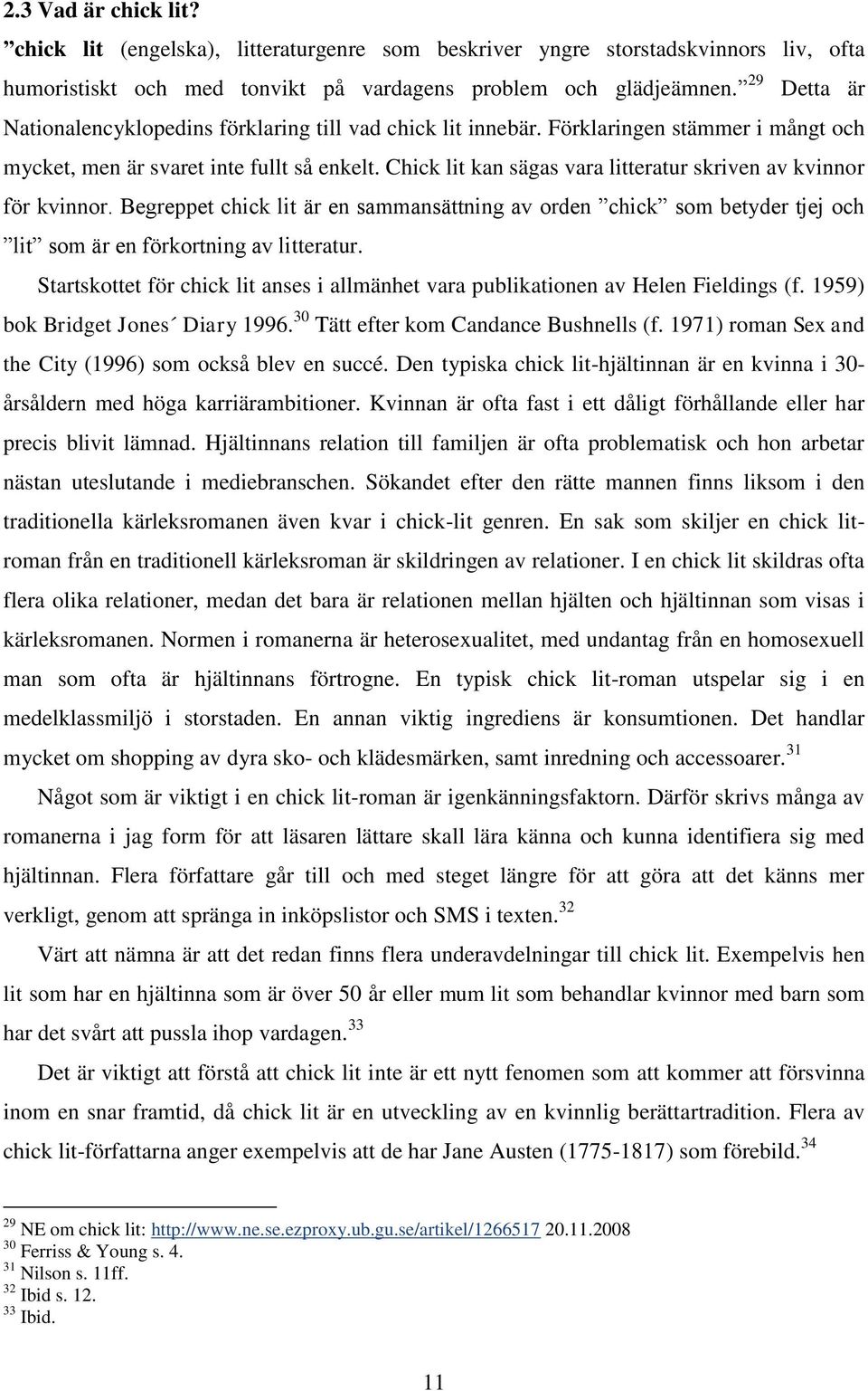 Chick lit kan sägas vara litteratur skriven av kvinnor för kvinnor. Begreppet chick lit är en sammansättning av orden chick som betyder tjej och lit som är en förkortning av litteratur.