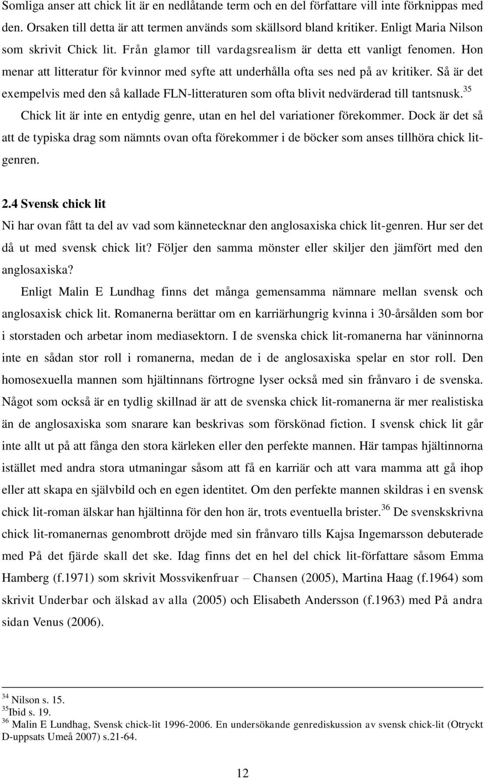 Så är det exempelvis med den så kallade FLN-litteraturen som ofta blivit nedvärderad till tantsnusk. 35 Chick lit är inte en entydig genre, utan en hel del variationer förekommer.