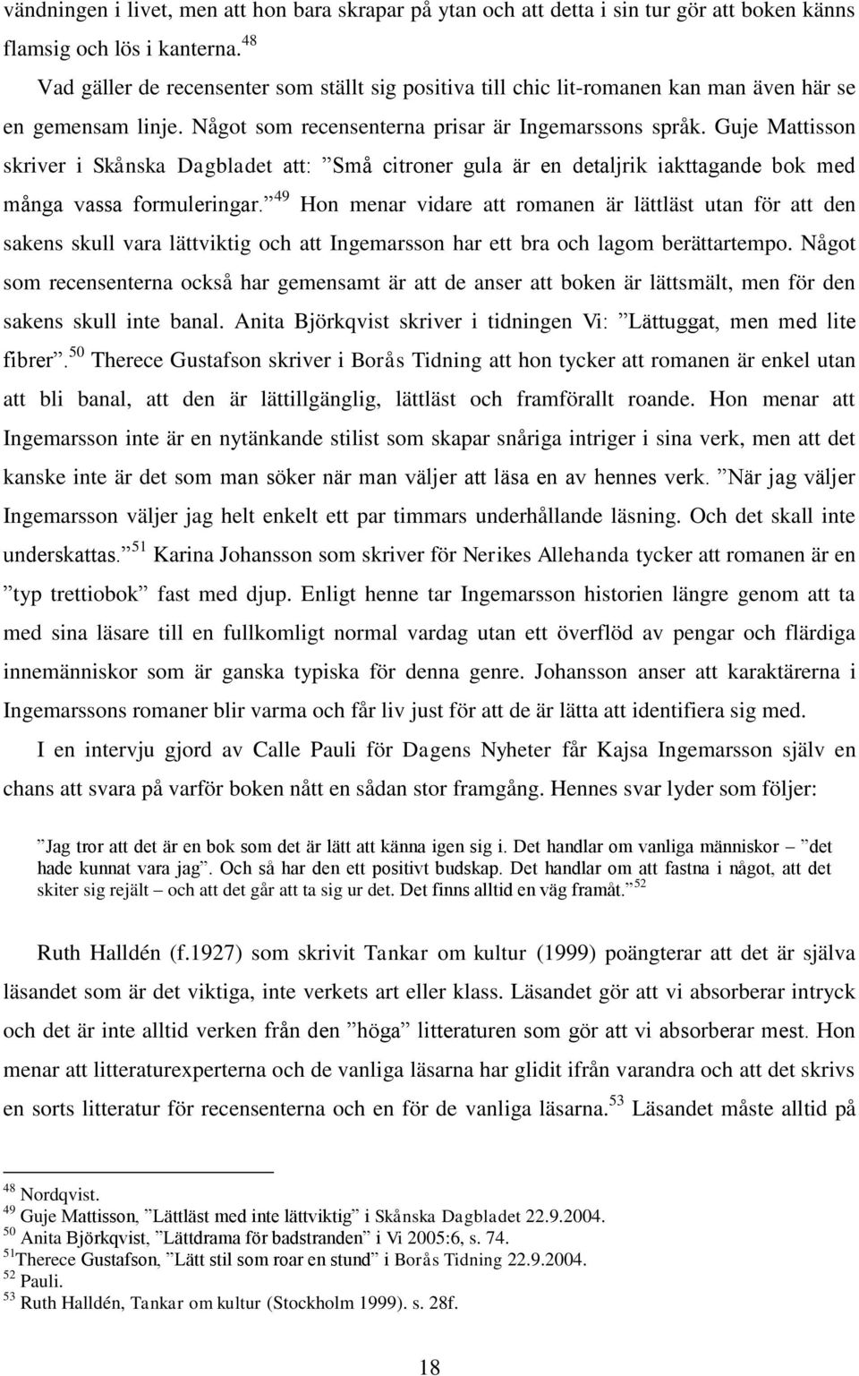 Guje Mattisson skriver i Skånska Dagbladet att: Små citroner gula är en detaljrik iakttagande bok med många vassa formuleringar.