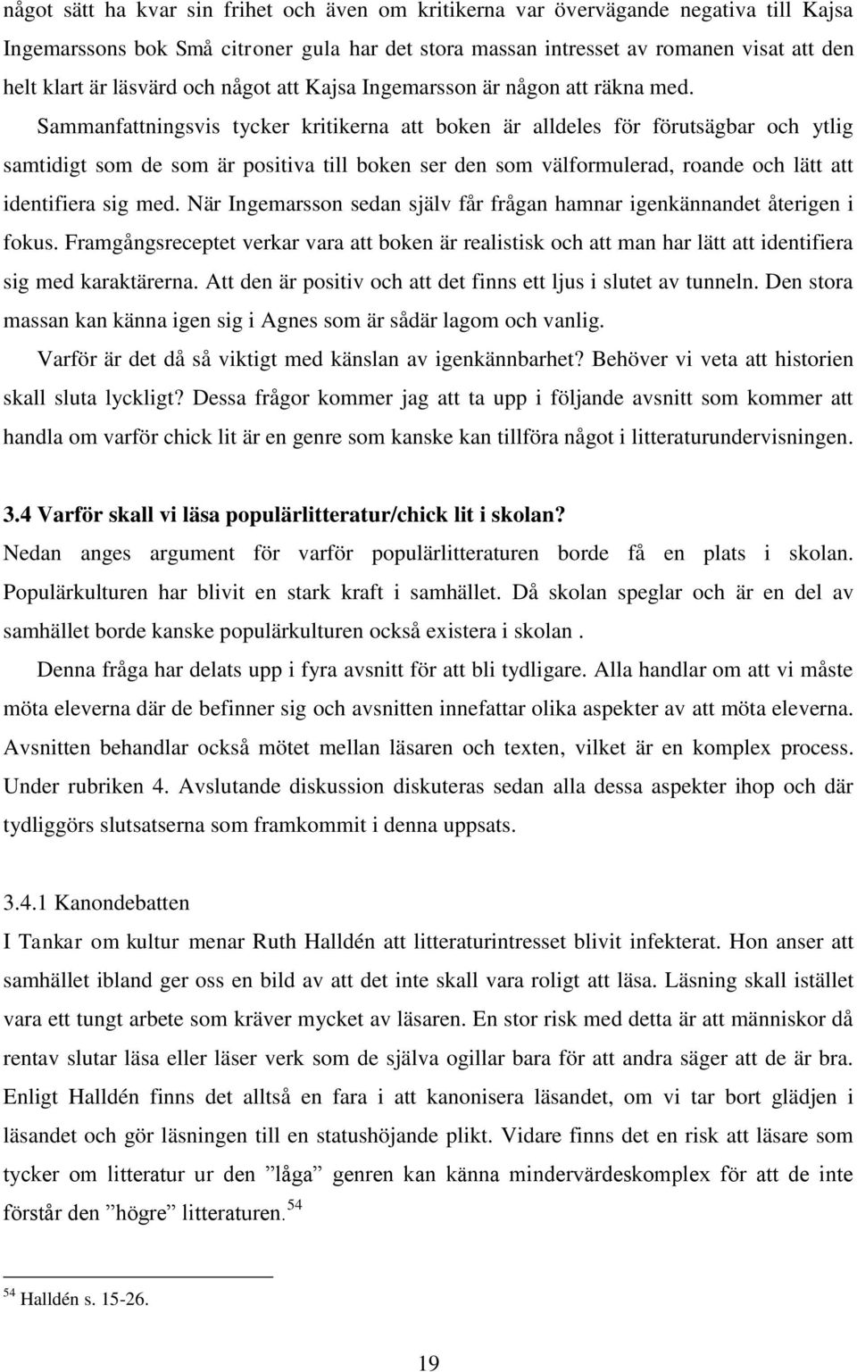 Sammanfattningsvis tycker kritikerna att boken är alldeles för förutsägbar och ytlig samtidigt som de som är positiva till boken ser den som välformulerad, roande och lätt att identifiera sig med.