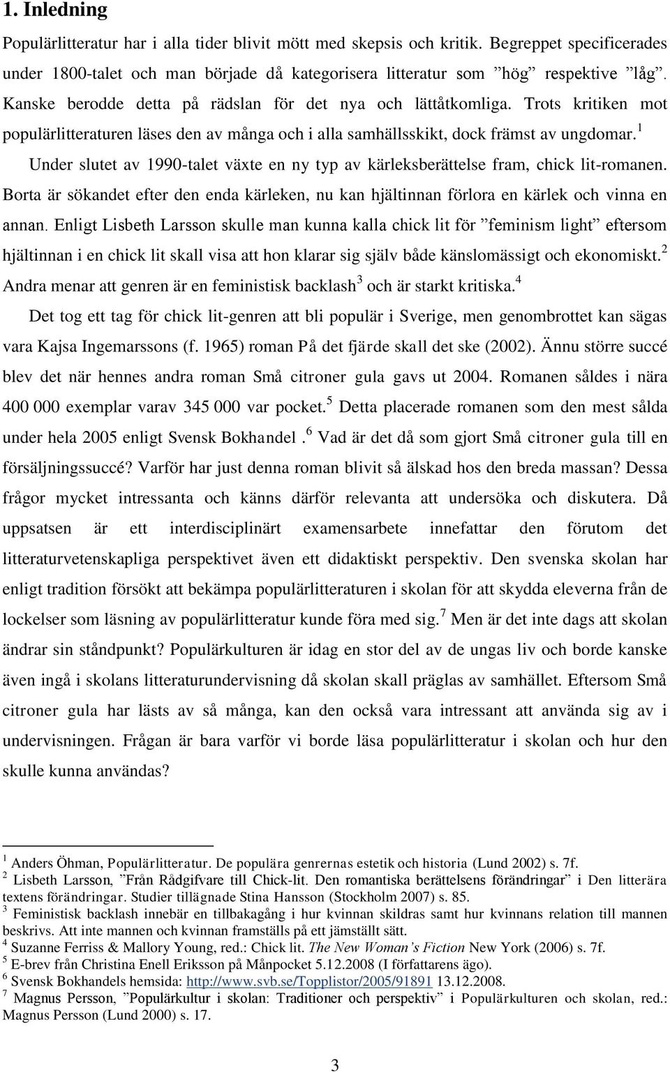 1 Under slutet av 1990-talet växte en ny typ av kärleksberättelse fram, chick lit-romanen. Borta är sökandet efter den enda kärleken, nu kan hjältinnan förlora en kärlek och vinna en annan.