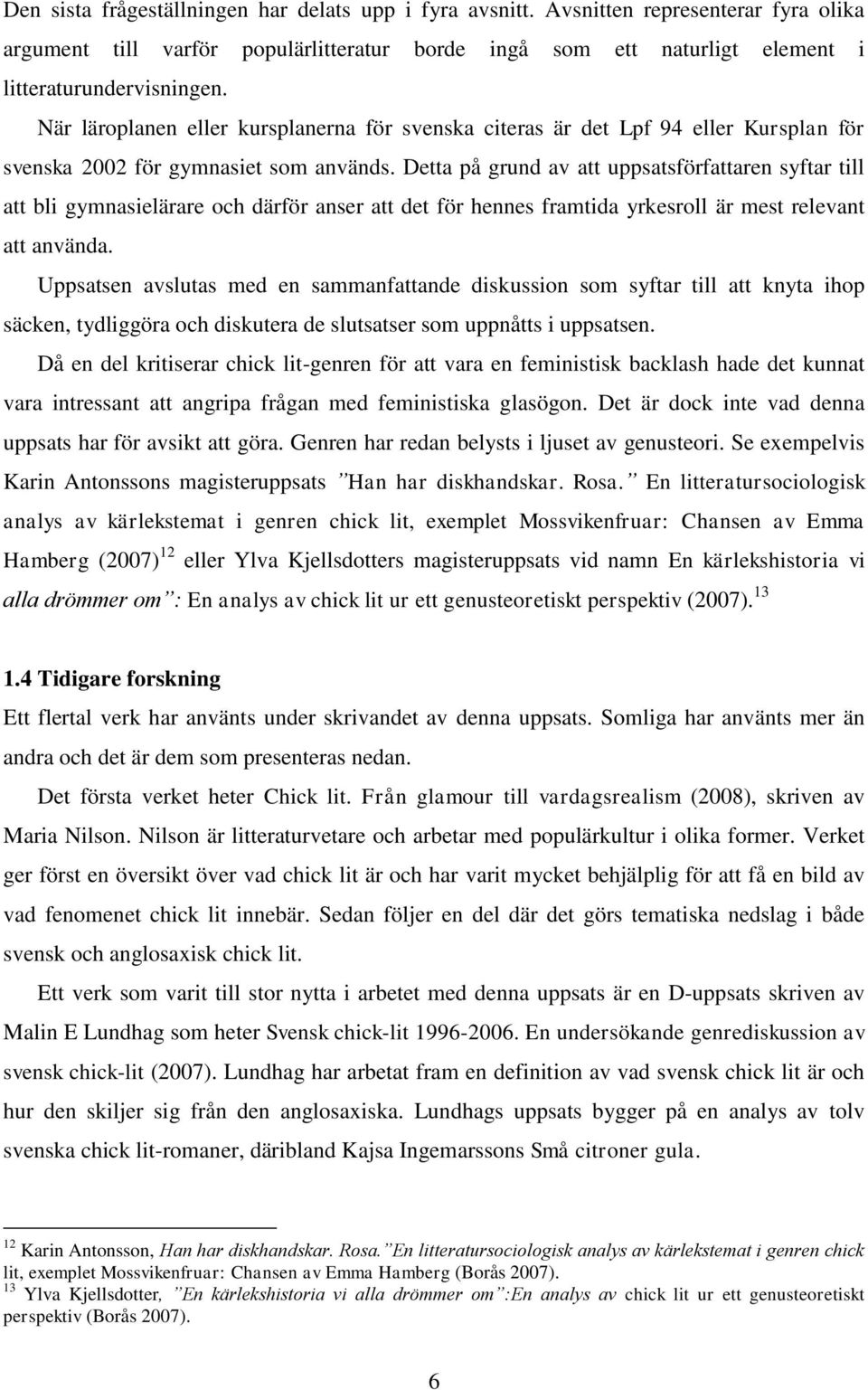 Detta på grund av att uppsatsförfattaren syftar till att bli gymnasielärare och därför anser att det för hennes framtida yrkesroll är mest relevant att använda.