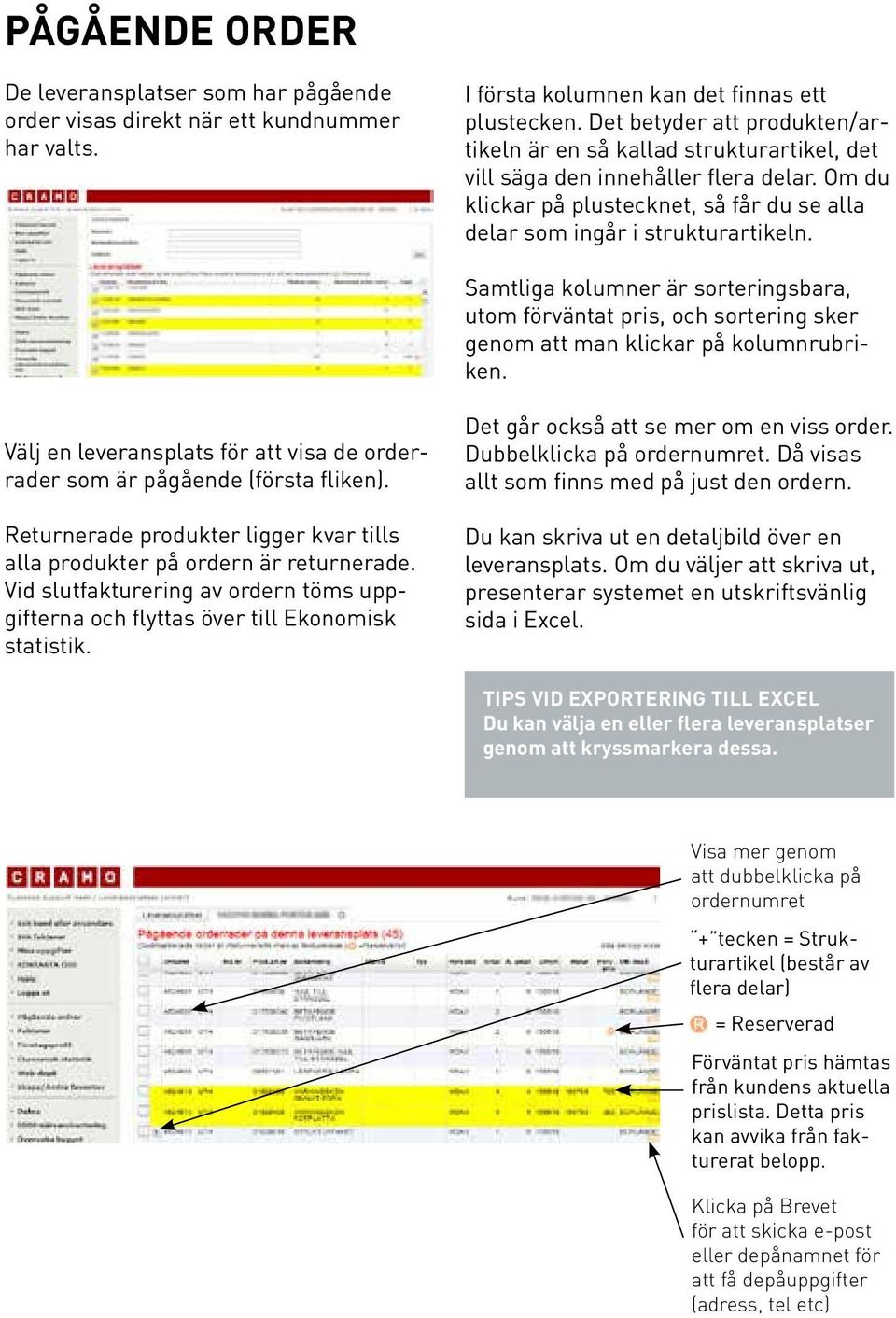 Samtliga kolumner är sorteringsbara, utom förväntat pris, och sortering sker genom att man klickar på kolumnrubriken. Välj en leveransplats för att visa de orderrader som är pågående (första fliken).