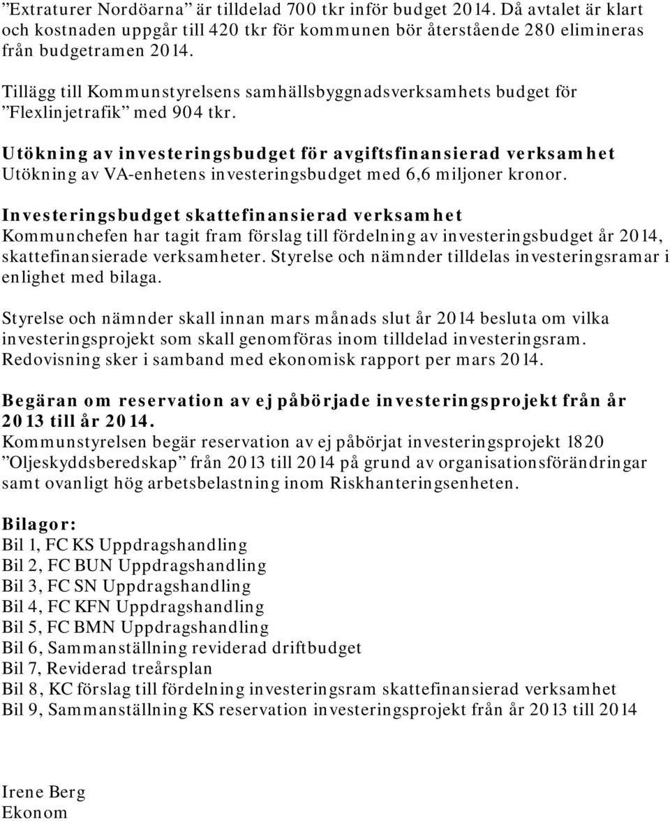 Utökning av investeringsbudget för avgiftsfinansierad verksamhet Utökning av VA-enhetens investeringsbudget med 6,6 miljoner kronor.