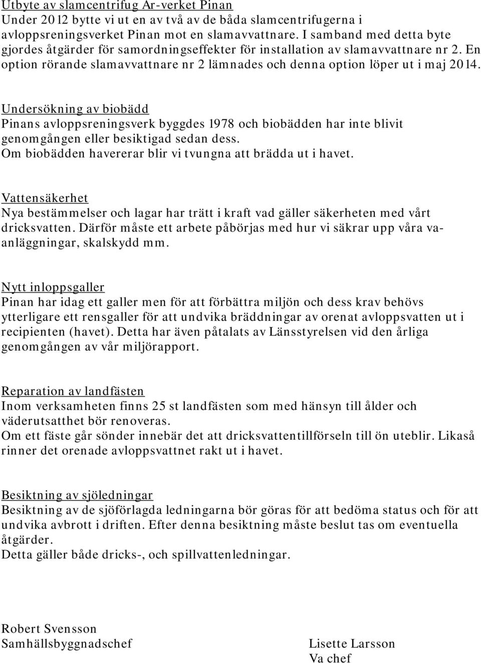 Undersökning av biobädd Pinans avloppsreningsverk byggdes 1978 och biobädden har inte blivit genomgången eller besiktigad sedan dess. Om biobädden havererar blir vi tvungna att brädda ut i havet.