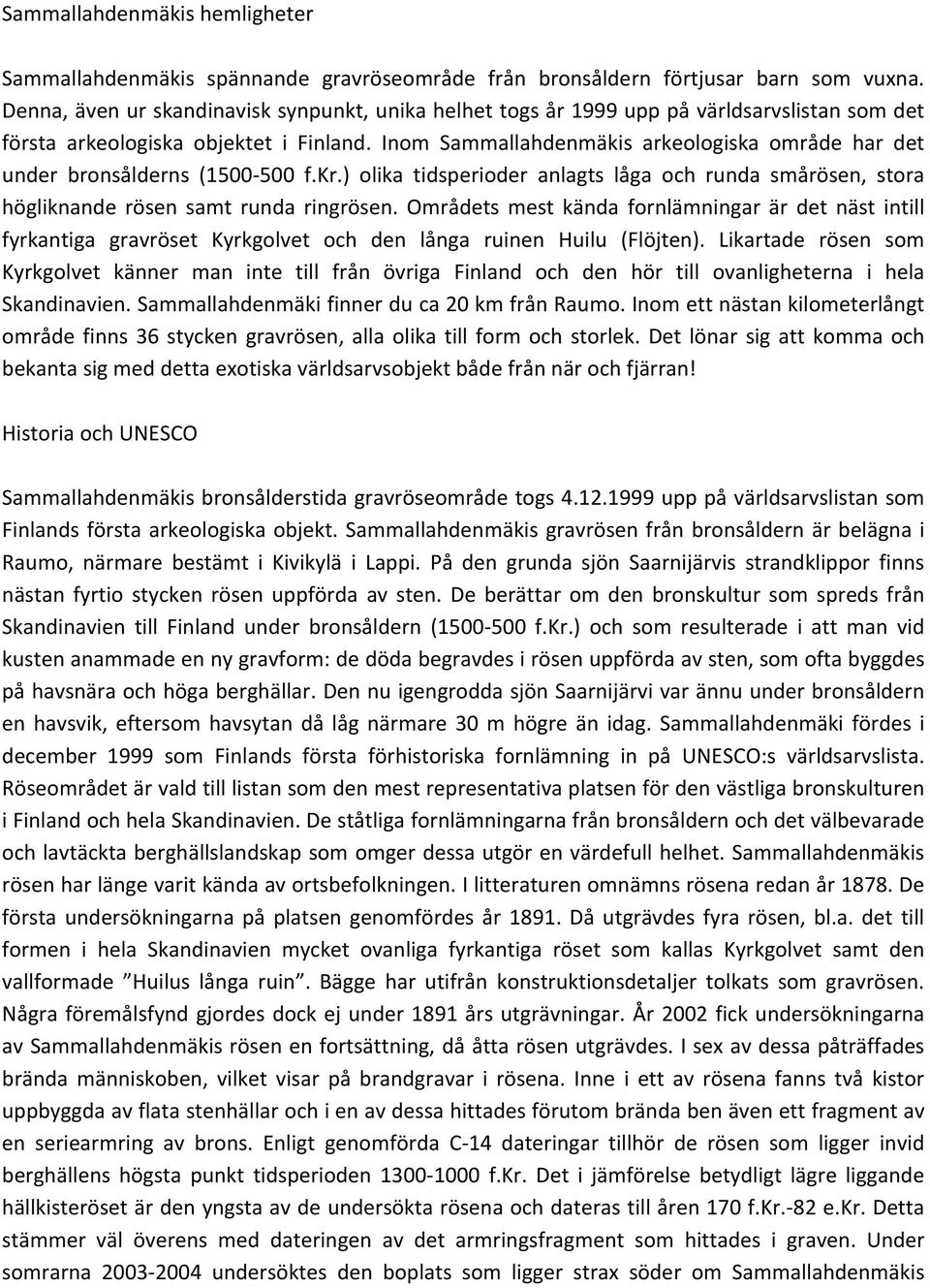 Inom Sammallahdenmäkis arkeologiska område har det under bronsålderns (1500 500 f.kr.) olika tidsperioder anlagts låga och runda smårösen, stora högliknande rösen samt runda ringrösen.