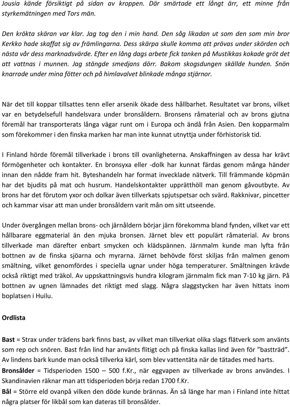 Efter en lång dags arbete fick tanken på Mustikkas kokade gröt det att vattnas i munnen. Jag stängde smedjans dörr. Bakom skogsdungen skällde hunden.