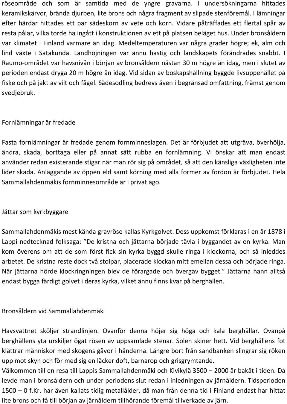 Under bronsåldern var klimatet i Finland varmare än idag. Medeltemperaturen var några grader högre; ek, alm och lind växte i Satakunda.