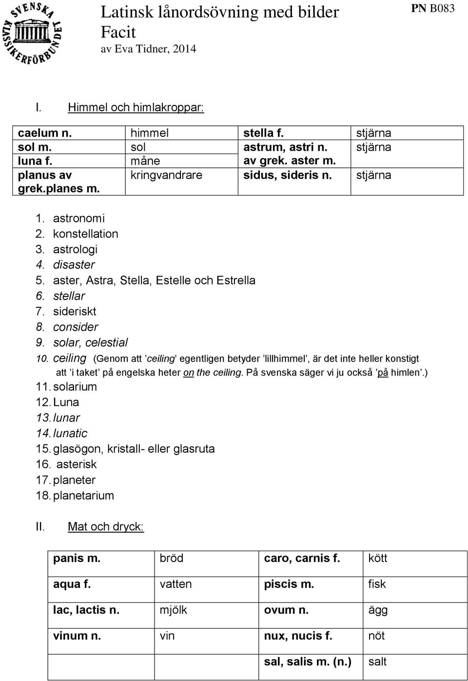 consider 9. solar, celestial 10. ceiling (Genom att ceiling egentligen betyder lillhimmel, är det inte heller konstigt att i taket på engelska heter on the ceiling.