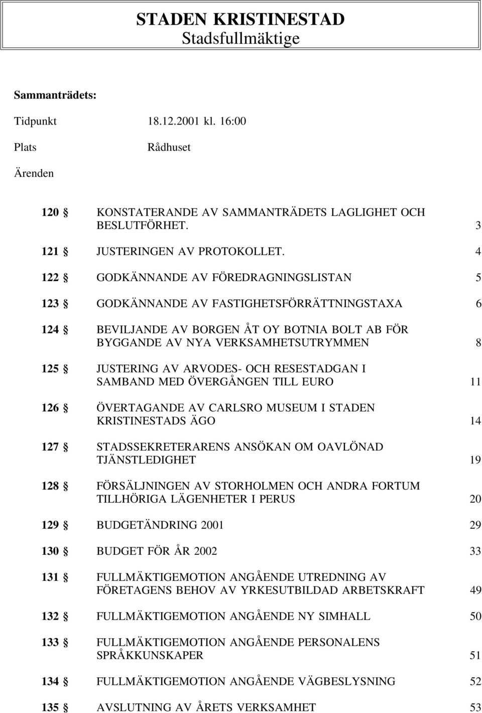 4 122 GODKÄNNANDE AV FÖREDRAGNINGSLISTAN 5 123 GODKÄNNANDE AV FASTIGHETSFÖRRÄTTNINGSTAXA 6 124 BEVILJANDE AV BORGEN ÅT OY BOTNIA BOLT AB FÖR BYGGANDE AV NYA VERKSAMHETSUTRYMMEN 8 125 JUSTERING AV