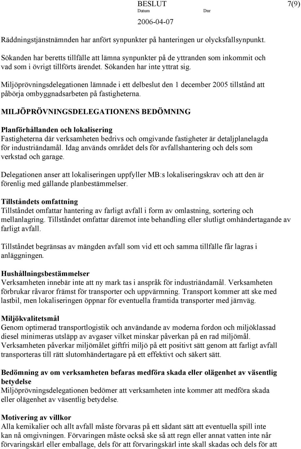 Miljöprövningsdelegationen lämnade i ett delbeslut den 1 december 2005 tillstånd att påbörja ombyggnadsarbeten på fastigheterna.