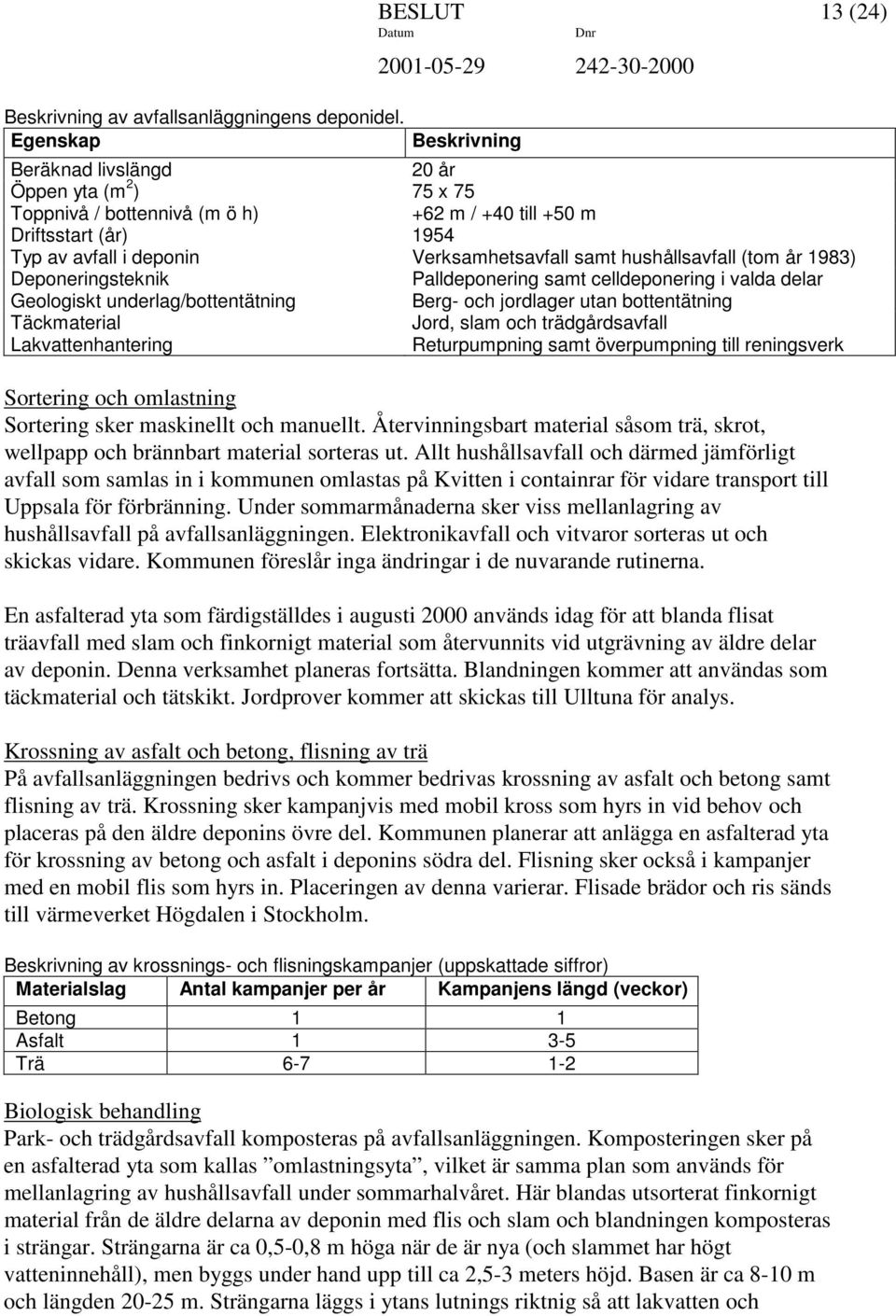 Verksamhetsavfall samt hushållsavfall (tom år 1983) Deponeringsteknik Palldeponering samt celldeponering i valda delar Geologiskt underlag/bottentätning Berg- och jordlager utan bottentätning