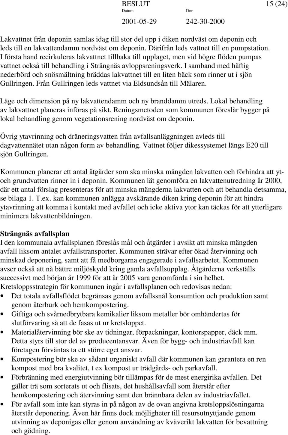 I samband med häftig nederbörd och snösmältning bräddas lakvattnet till en liten bäck som rinner ut i sjön Gullringen. Från Gullringen leds vattnet via Eldsundsån till Mälaren.