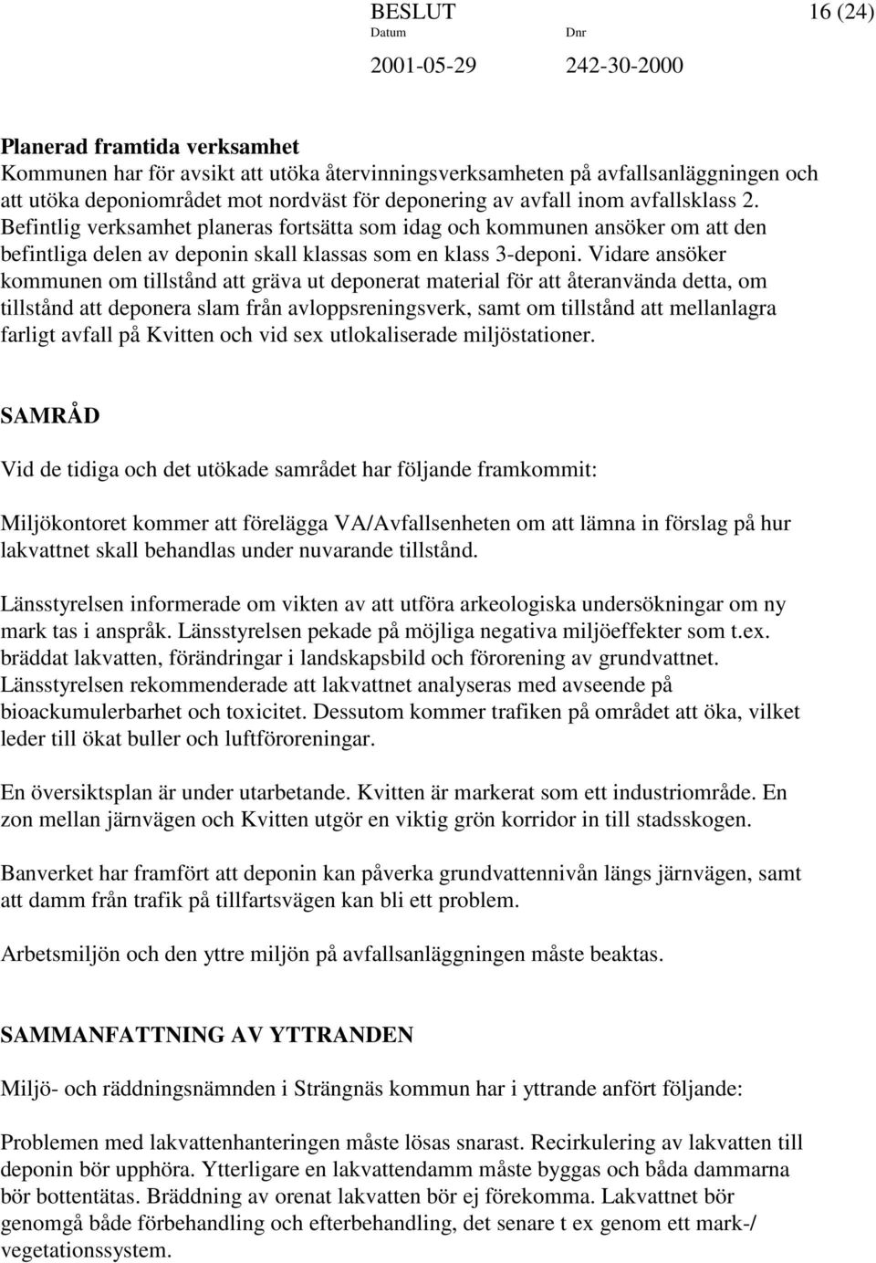 Vidare ansöker kommunen om tillstånd att gräva ut deponerat material för att återanvända detta, om tillstånd att deponera slam från avloppsreningsverk, samt om tillstånd att mellanlagra farligt