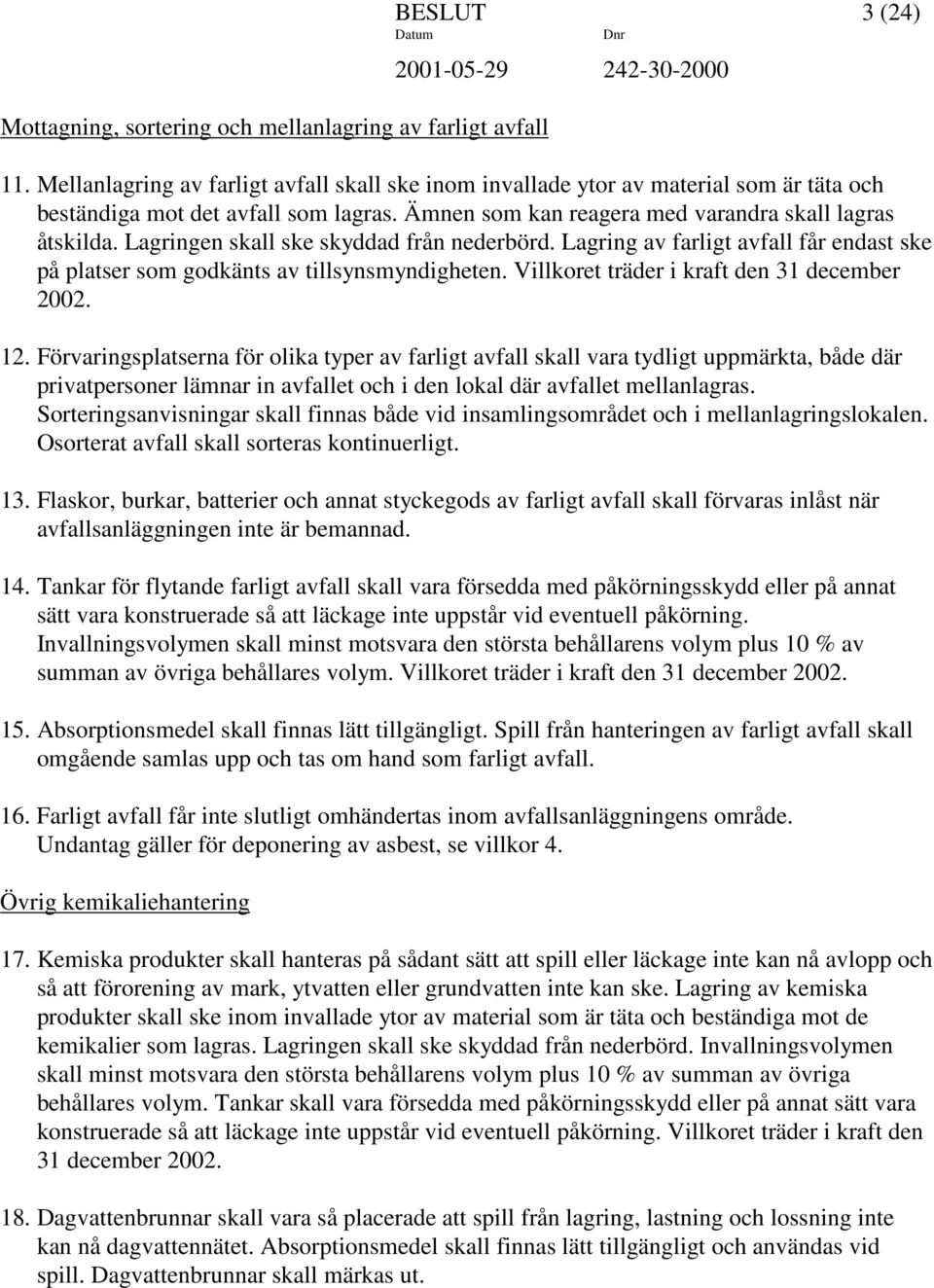 Lagringen skall ske skyddad från nederbörd. Lagring av farligt avfall får endast ske på platser som godkänts av tillsynsmyndigheten. Villkoret träder i kraft den 31 december 2002. 12.