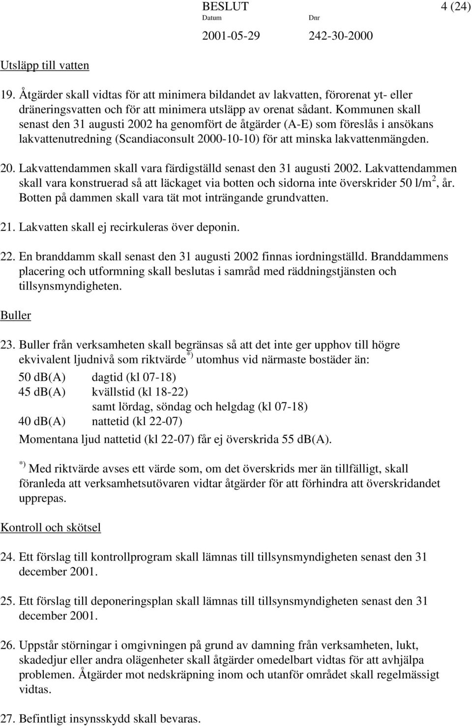 Lakvattendammen skall vara konstruerad så att läckaget via botten och sidorna inte överskrider 50 l/m 2, år. Botten på dammen skall vara tät mot inträngande grundvatten. 21.