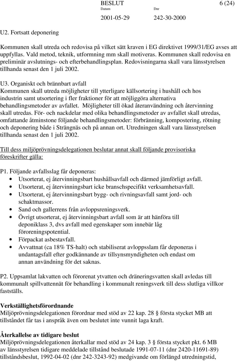 Organiskt och brännbart avfall Kommunen skall utreda möjligheter till ytterligare källsortering i hushåll och hos industrin samt utsortering i fler fraktioner för att möjliggöra alternativa