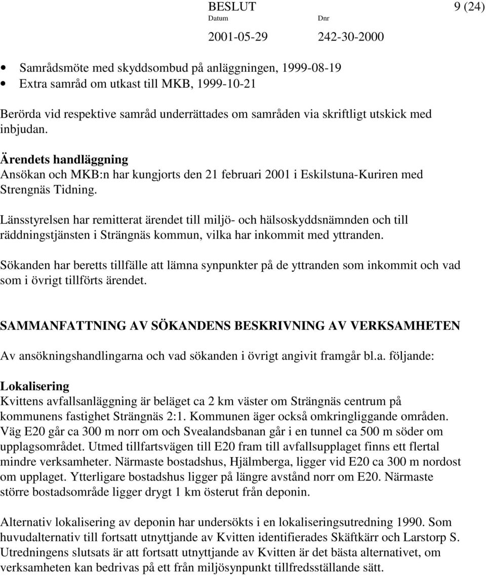 Länsstyrelsen har remitterat ärendet till miljö- och hälsoskyddsnämnden och till räddningstjänsten i Strängnäs kommun, vilka har inkommit med yttranden.