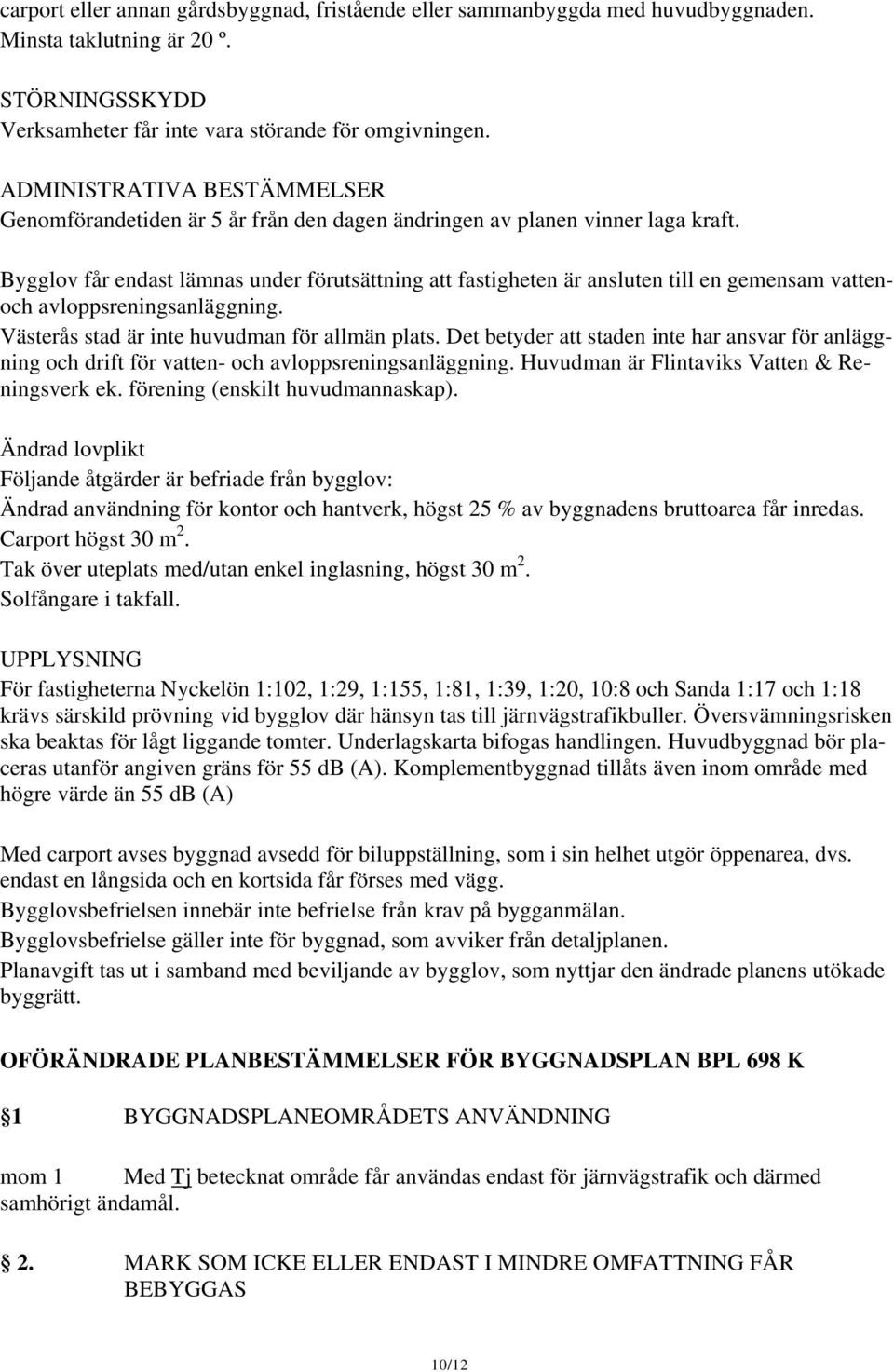 Bygglov får endast lämnas under förutsättning att fastigheten är ansluten till en gemensam vattenoch avloppsreningsanläggning. Västerås stad är inte huvudman för allmän plats.