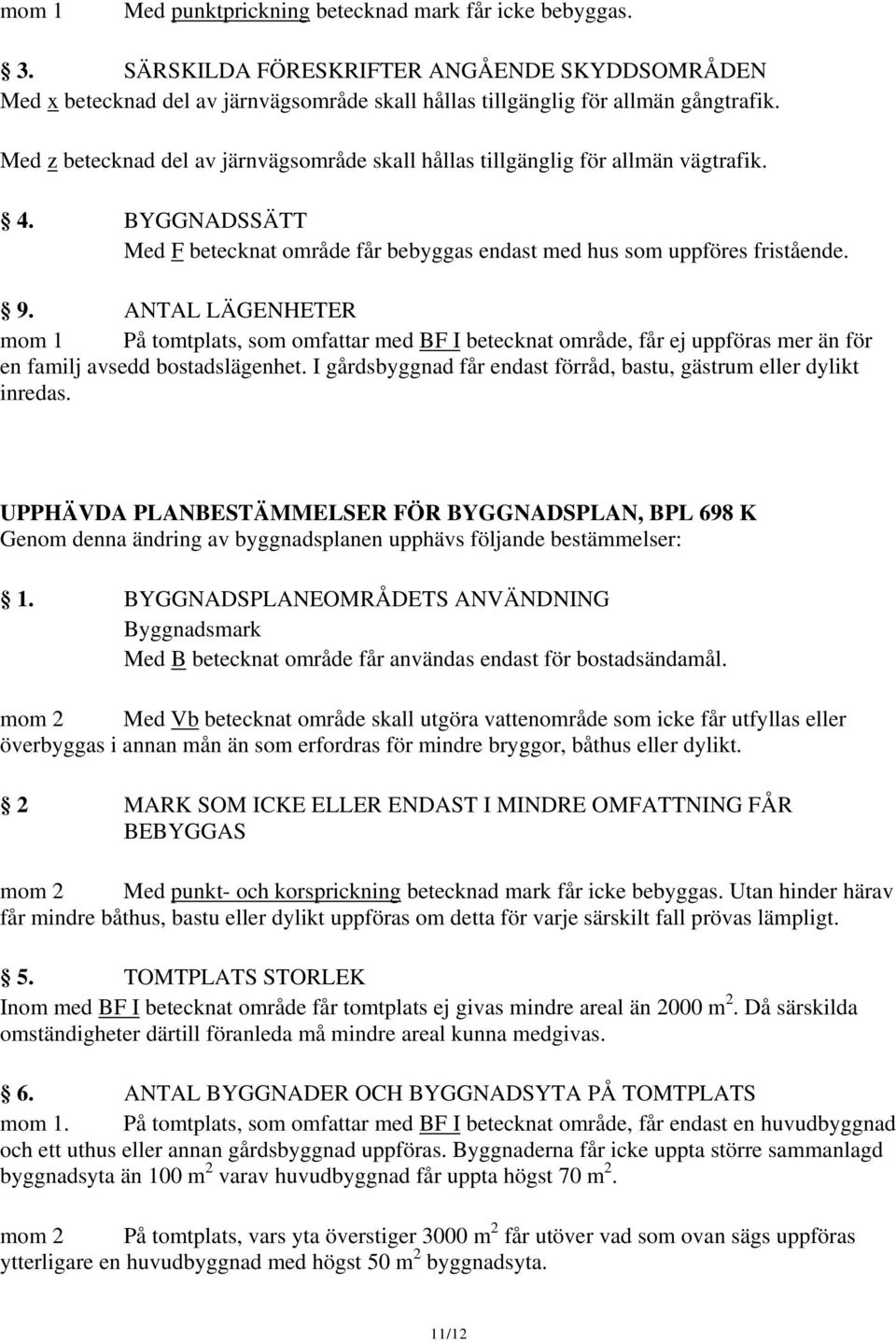 ANTAL LÄGENHETER mom 1 På tomtplats, som omfattar med BF I betecknat område, får ej uppföras mer än för en familj avsedd bostadslägenhet.