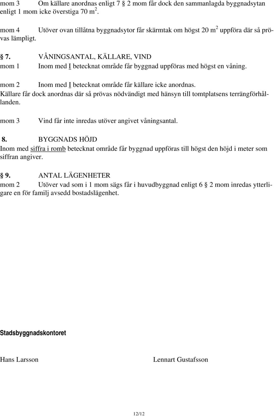 VÅNINGSANTAL, KÄLLARE, VIND mom 1 Inom med I betecknat område får byggnad uppföras med högst en våning. mom 2 Inom med I betecknat område får källare icke anordnas.