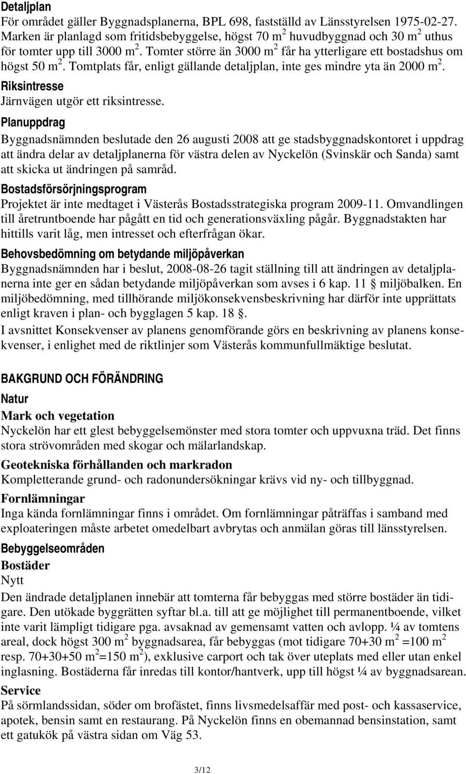 Tomtplats får, enligt gällande detaljplan, inte ges mindre yta än 2000 m 2. Riksintresse Järnvägen utgör ett riksintresse.