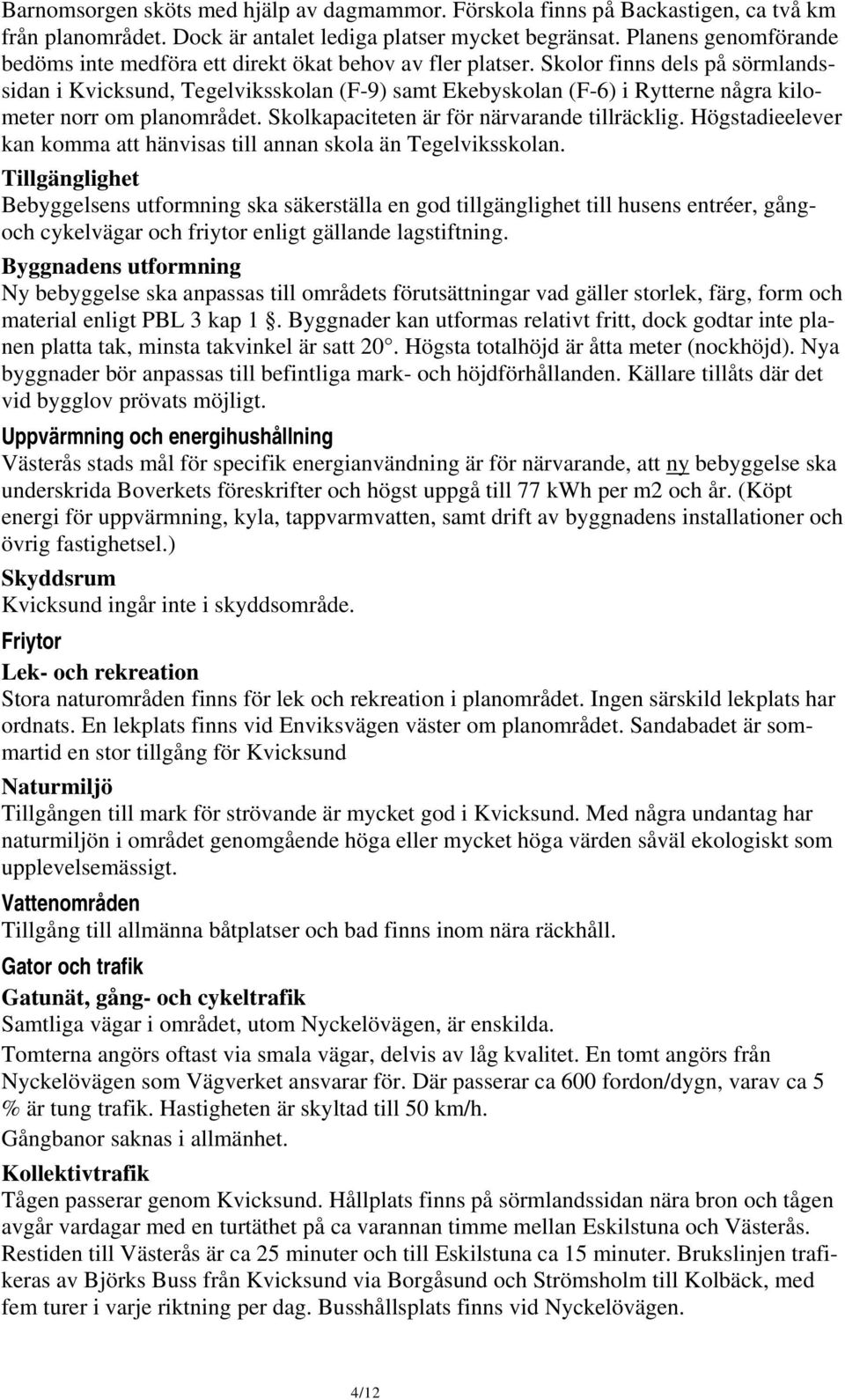 Skolor finns dels på sörmlandssidan i Kvicksund, Tegelviksskolan (F-9) samt Ekebyskolan (F-6) i Rytterne några kilometer norr om planområdet. Skolkapaciteten är för närvarande tillräcklig.