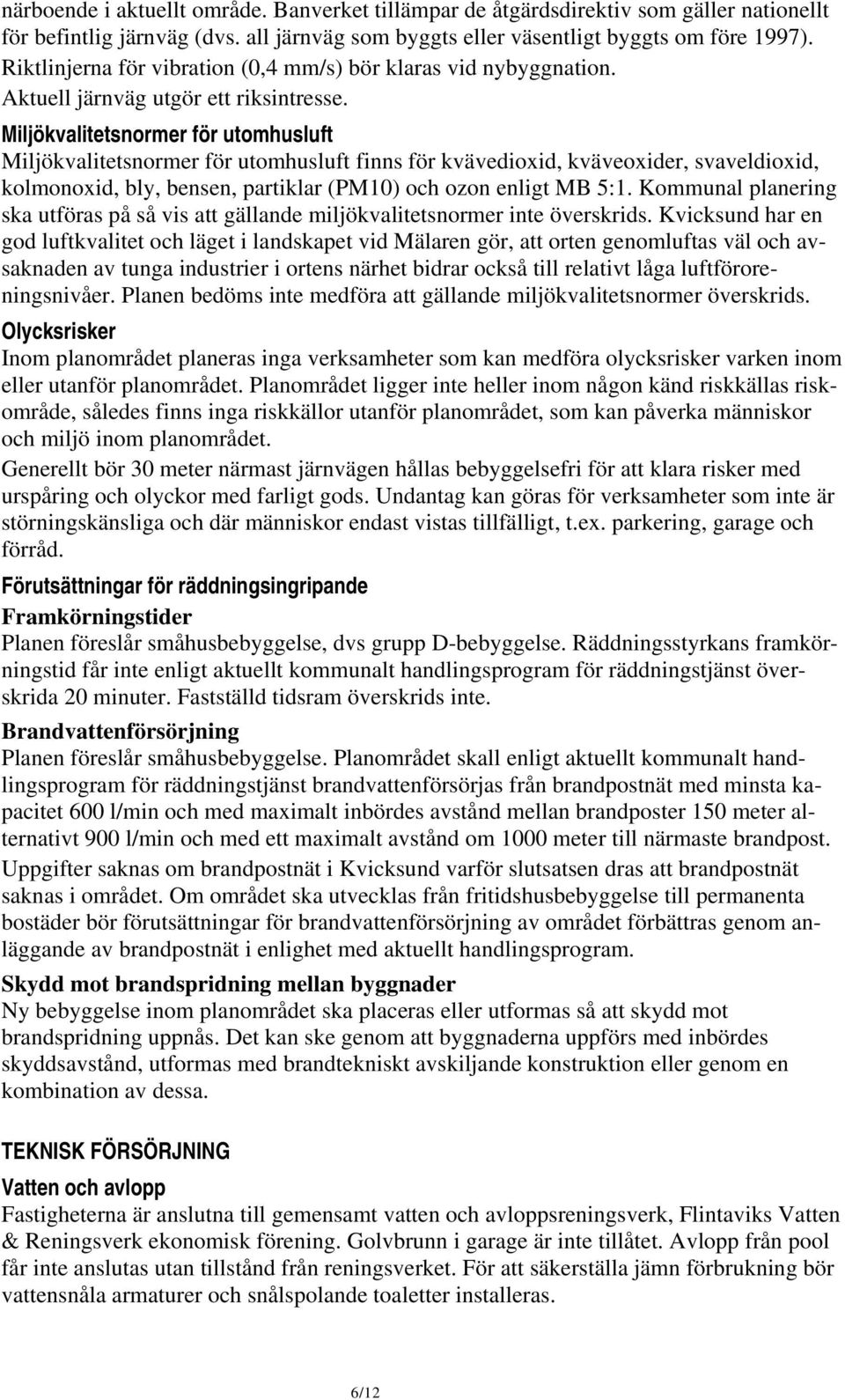 Miljökvalitetsnormer för utomhusluft Miljökvalitetsnormer för utomhusluft finns för kvävedioxid, kväveoxider, svaveldioxid, kolmonoxid, bly, bensen, partiklar (PM10) och ozon enligt MB 5:1.