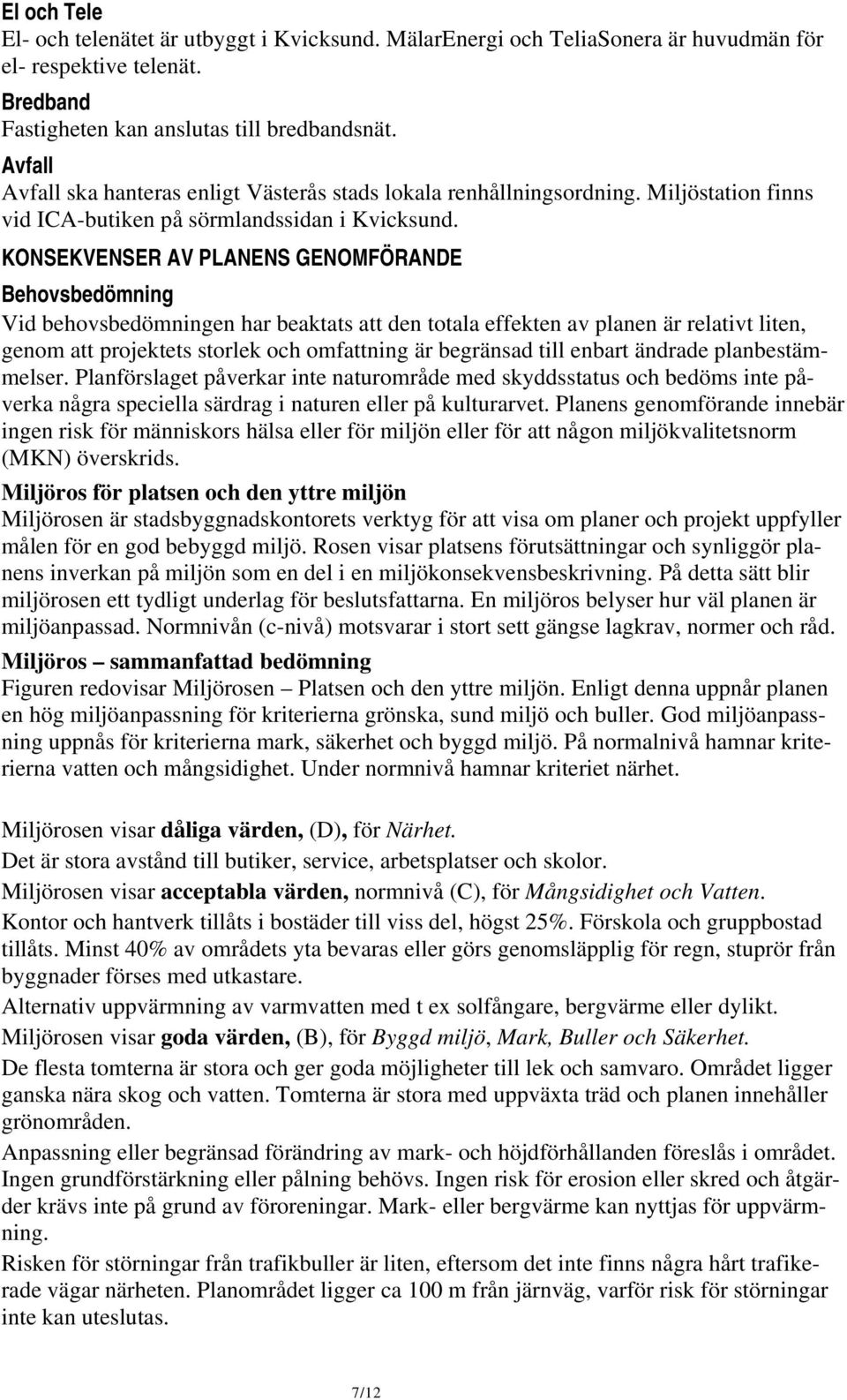 KONSEKVENSER AV PLANENS GENOMFÖRANDE Behovsbedömning Vid behovsbedömningen har beaktats att den totala effekten av planen är relativt liten, genom att projektets storlek och omfattning är begränsad