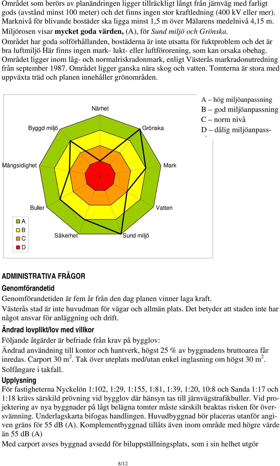 Området har goda solförhållanden, bostäderna är inte utsatta för fuktproblem och det är bra luftmiljö Här finns ingen mark- lukt- eller luftförorening, som kan orsaka obehag.