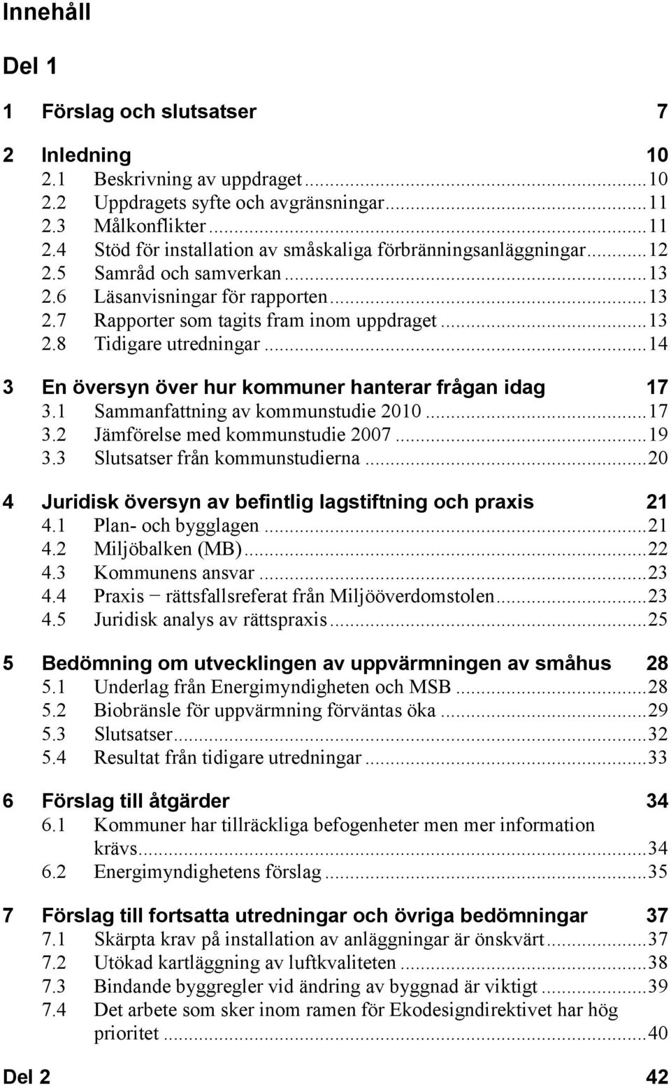 .. 13 2.8 Tidigare utredningar... 14 3 En översyn över hur kommuner hanterar frågan idag 17 3.1 Sammanfattning av kommunstudie 2010... 17 3.2 Jämförelse med kommunstudie 2007... 19 3.