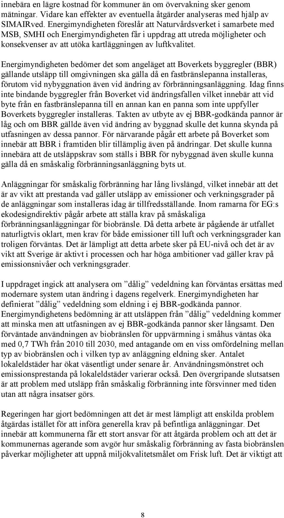 Energimyndigheten bedömer det som angeläget att Boverkets byggregler (BBR) gällande utsläpp till omgivningen ska gälla då en fastbränslepanna installeras, förutom vid nybyggnation även vid ändring av