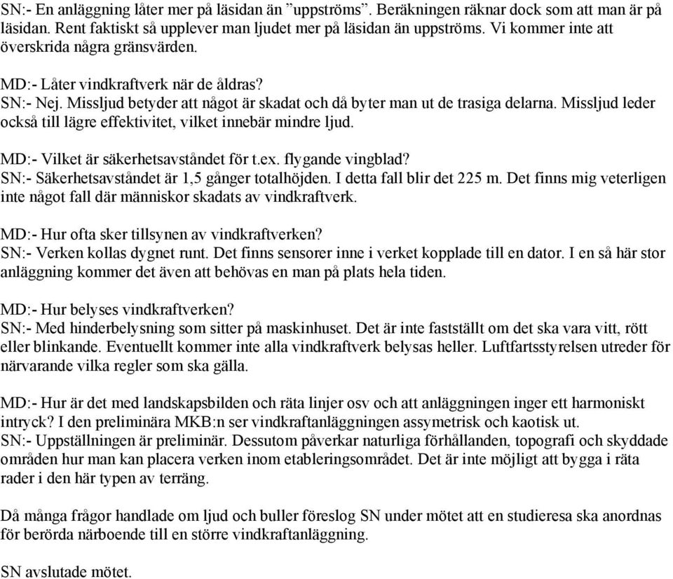 Missljud leder också till lägre effektivitet, vilket innebär mindre ljud. MD:- Vilket är säkerhetsavståndet för t.ex. flygande vingblad? SN:- Säkerhetsavståndet är 1,5 gånger totalhöjden.