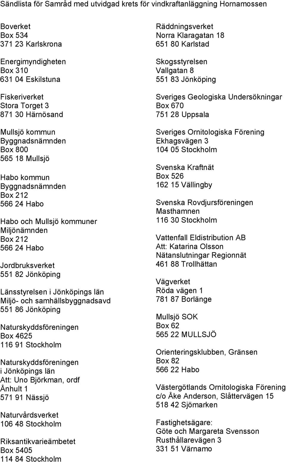 Jönköping Länsstyrelsen i Jönköpings län Miljö- och samhällsbyggnadsavd 551 86 Jönköping Naturskyddsföreningen Box 4625 116 91 Stockholm Naturskyddsföreningen i Jönköpings län Att: Uno Björkman, ordf