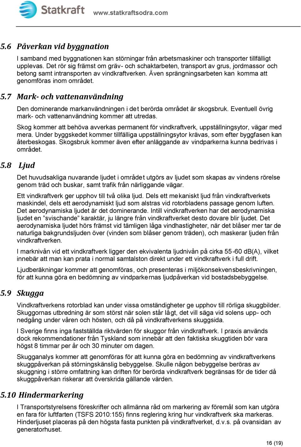 markanvändningen i det berörda området är skogsbruk Eventuell övrig mark- och vattenanvändning kommer att utredas Skog kommer att behöva avverkas permanent för vindkraftverk, uppställningsytor, vägar