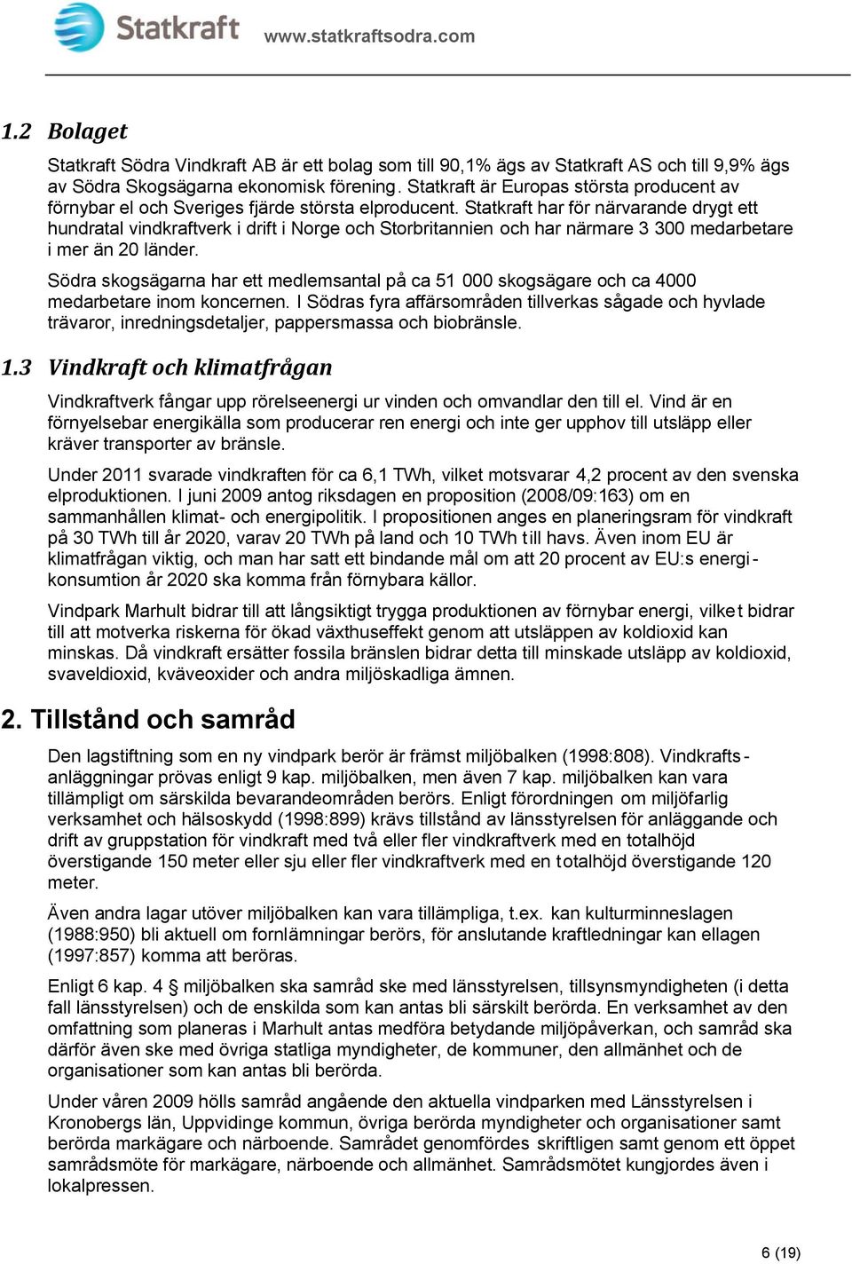 mer än 20 länder Södra skogsägarna har ett medlemsantal på ca 51 000 skogsägare och ca 4000 medarbetare inom koncernen I Södras fyra affärsområden tillverkas sågade och hyvlade trävaror,